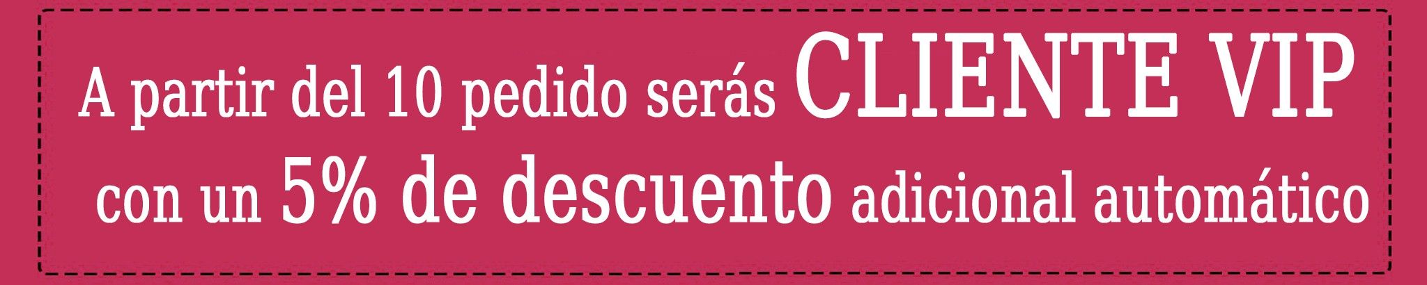 A partir del 10 pedido serás CLIENTE VIP con un 5% de descuento adicional automático *excepto algunas  marcas